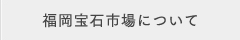 福岡宝石市場について