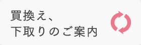 買換え、下取りのご案内