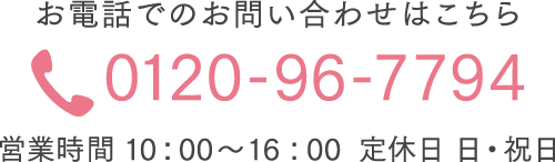 お電話でのお問い合わせはこちら 0120-96-7794 受付時間 10：00～16：00  定休日 日・祝日