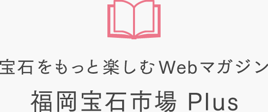 宝石をもっと楽しむWebマガジン 福岡宝石市場 Plus